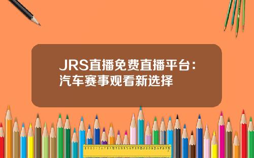 JRS直播免费直播平台:汽车赛事观看新选择