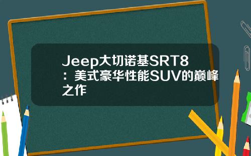 Jeep大切诺基SRT8：美式豪华性能SUV的巅峰之作