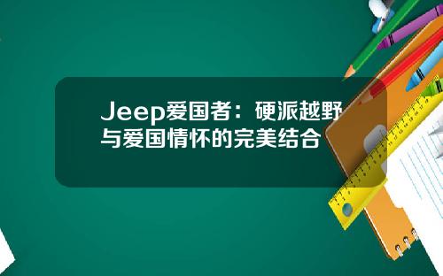 Jeep爱国者：硬派越野与爱国情怀的完美结合