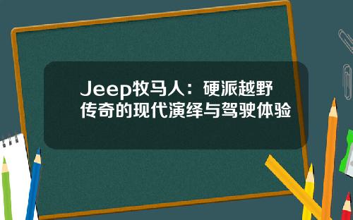 Jeep牧马人：硬派越野传奇的现代演绎与驾驶体验