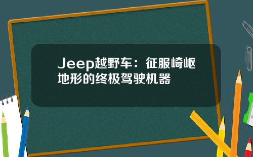 Jeep越野车：征服崎岖地形的终极驾驶机器