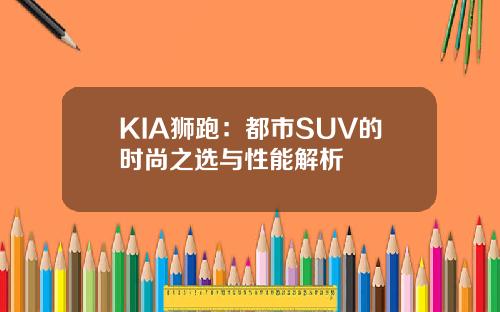 KIA狮跑:都市SUV的时尚之选与性能解析
