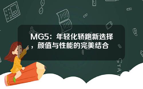 MG5：年轻化轿跑新选择，颜值与性能的完美结合