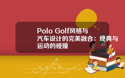 Polo Golf风格与汽车设计的完美融合：经典与运动的碰撞