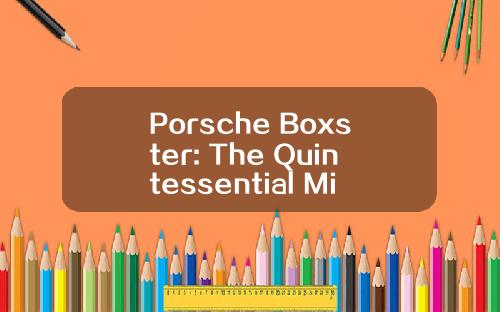 Porsche Boxster: The Quintessential Mid-Engine Roadster Experience