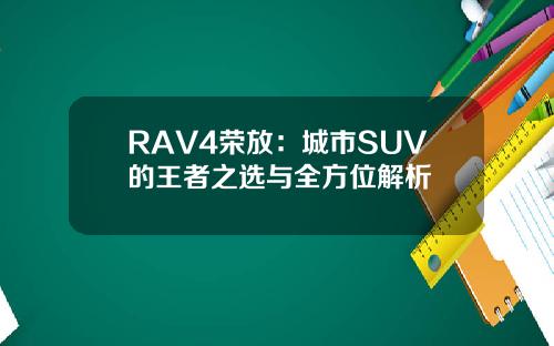 RAV4荣放：城市SUV的王者之选与全方位解析