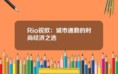 Rio锐欧：城市通勤的时尚经济之选