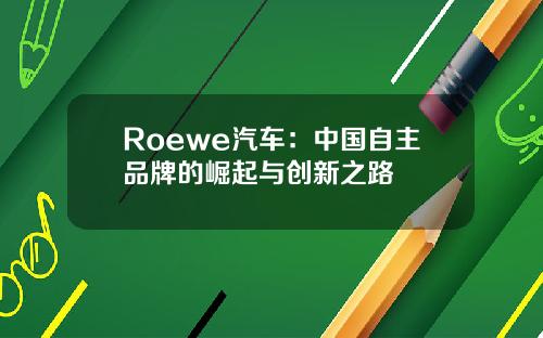 Roewe汽车：中国自主品牌的崛起与创新之路