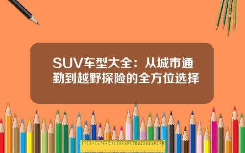 SUV车型大全：从城市通勤到越野探险的全方位选择