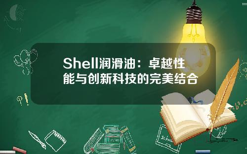 Shell润滑油：卓越性能与创新科技的完美结合