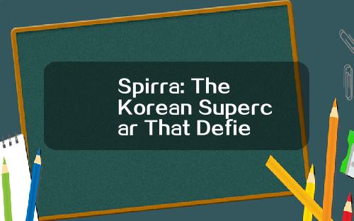 Spirra: The Korean Supercar That Defies Expectations