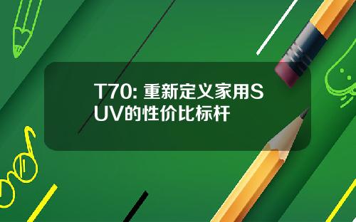 T70: 重新定义家用SUV的性价比标杆