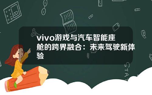 vivo游戏与汽车智能座舱的跨界融合：未来驾驶新体验